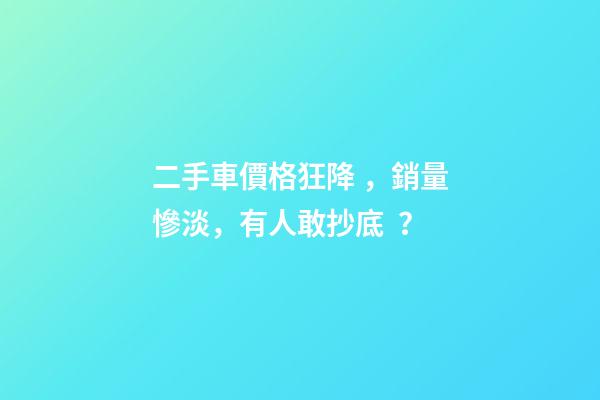 二手車價格狂降，銷量慘淡，有人敢抄底？